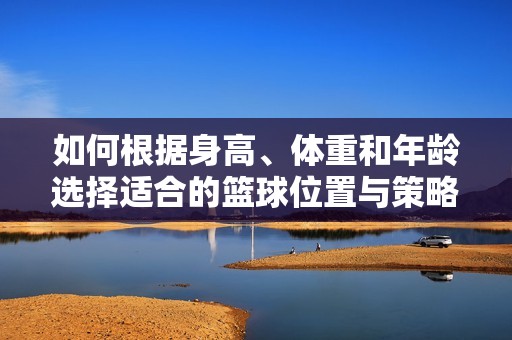 如何根据身高、体重和年龄选择适合的篮球位置与策略