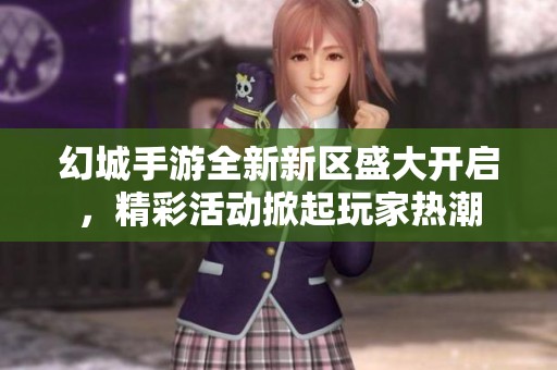 幻城手游全新新区盛大开启，精彩活动掀起玩家热潮