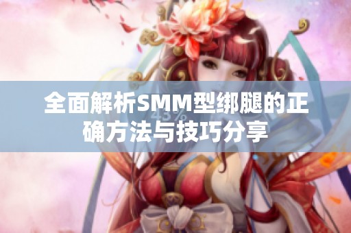 全面解析SMM型绑腿的正确方法与技巧分享