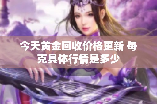 今天黄金回收价格更新 每克具体行情是多少