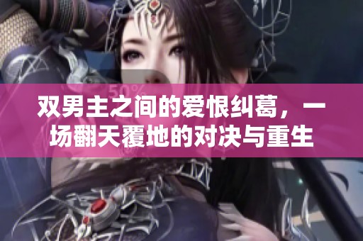 双男主之间的爱恨纠葛，一场翻天覆地的对决与重生