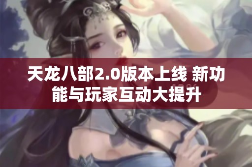 天龙八部2.0版本上线 新功能与玩家互动大提升