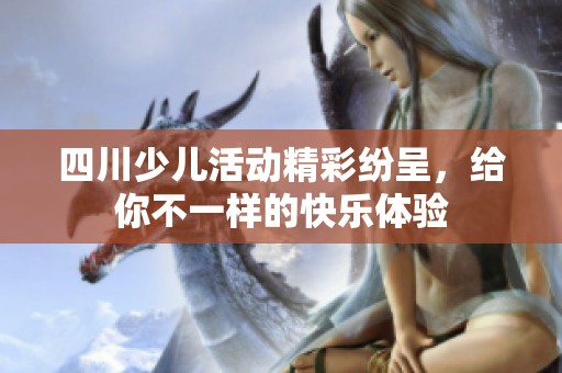 四川少儿活动精彩纷呈，给你不一样的快乐体验
