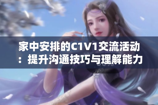 家中安排的C1V1交流活动：提升沟通技巧与理解能力