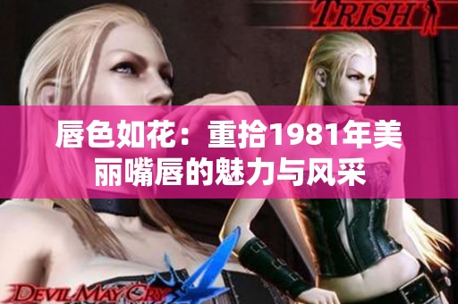 唇色如花：重拾1981年美丽嘴唇的魅力与风采