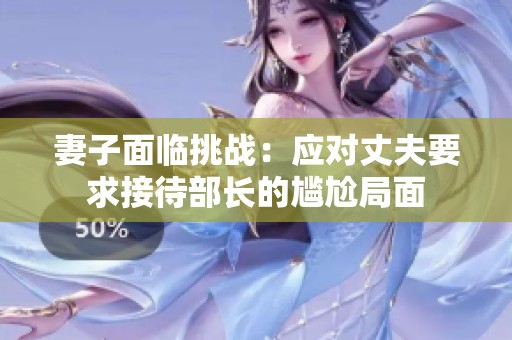 妻子面临挑战：应对丈夫要求接待部长的尴尬局面