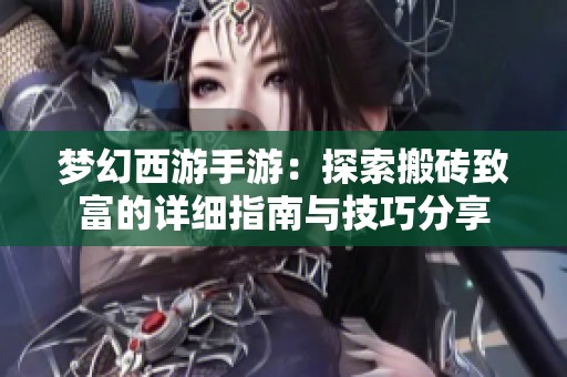 梦幻西游手游：探索搬砖致富的详细指南与技巧分享