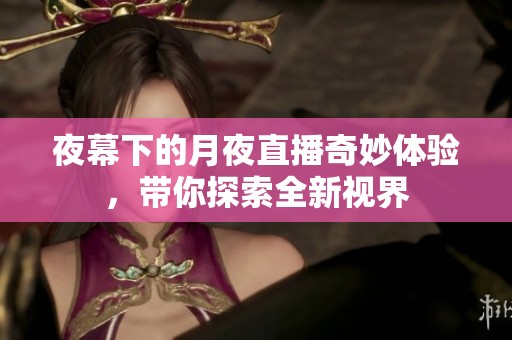 夜幕下的月夜直播奇妙体验，带你探索全新视界