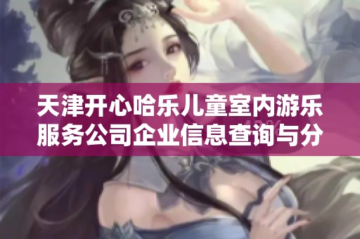 天津开心哈乐儿童室内游乐服务公司企业信息查询与分析
