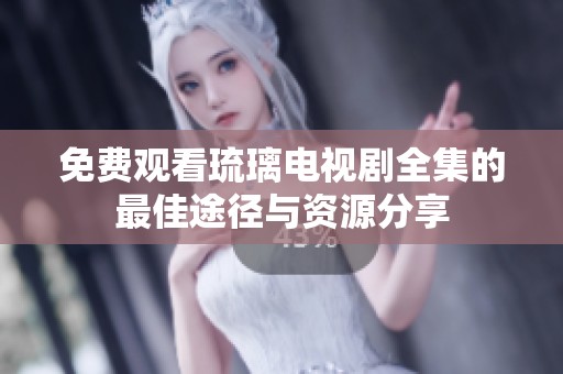 免费观看琉璃电视剧全集的最佳途径与资源分享