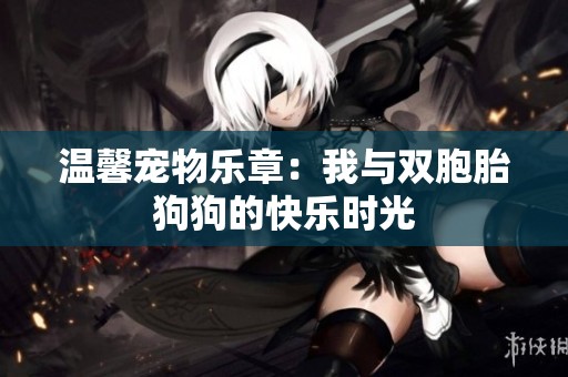 温馨宠物乐章：我与双胞胎狗狗的快乐时光