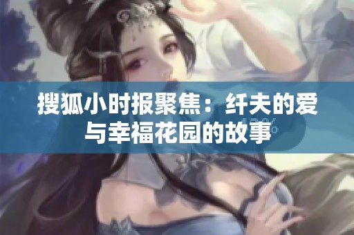 搜狐小时报聚焦：纤夫的爱与幸福花园的故事