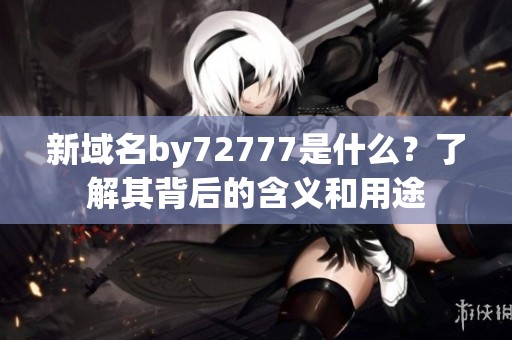 新域名by72777是什么？了解其背后的含义和用途