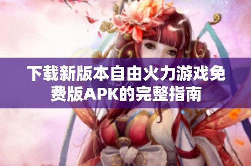 下载新版本自由火力游戏免费版APK的完整指南