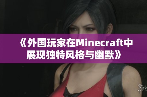 《外国玩家在Minecraft中展现独特风格与幽默》