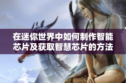 在迷你世界中如何制作智能芯片及获取智慧芯片的方法解析