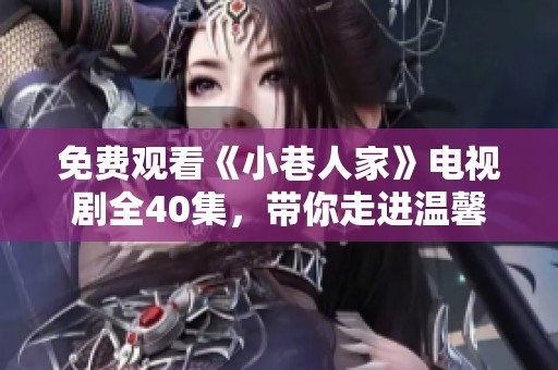 免费观看《小巷人家》电视剧全40集，带你走进温馨社区生活