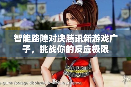 智能路障对决腾讯新游戏广子，挑战你的反应极限