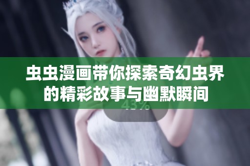虫虫漫画带你探索奇幻虫界的精彩故事与幽默瞬间