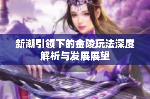新潮引领下的金陵玩法深度解析与发展展望