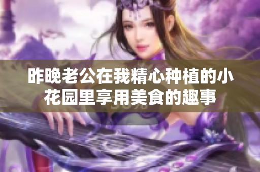 昨晚老公在我精心种植的小花园里享用美食的趣事