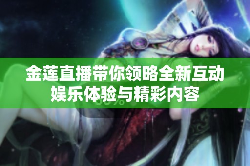金莲直播带你领略全新互动娱乐体验与精彩内容