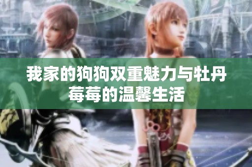 我家的狗狗双重魅力与牡丹莓莓的温馨生活