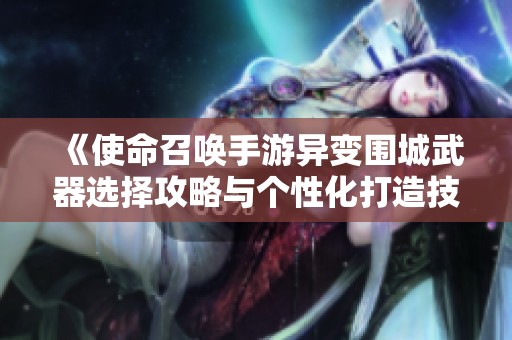 《使命召唤手游异变围城武器选择攻略与个性化打造技巧》
