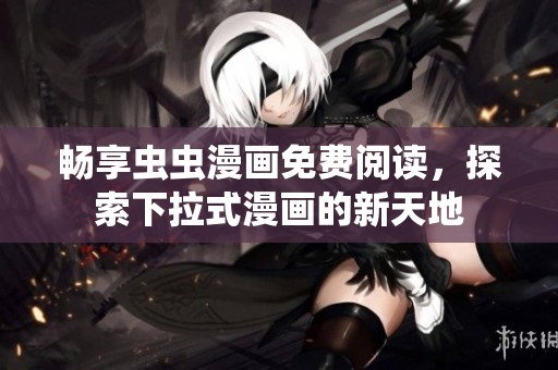 畅享虫虫漫画免费阅读，探索下拉式漫画的新天地