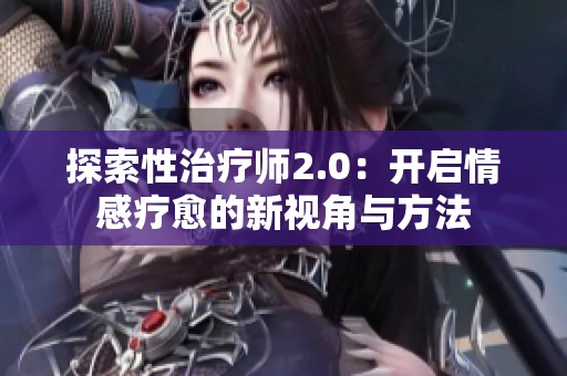 探索性治疗师2.0：开启情感疗愈的新视角与方法