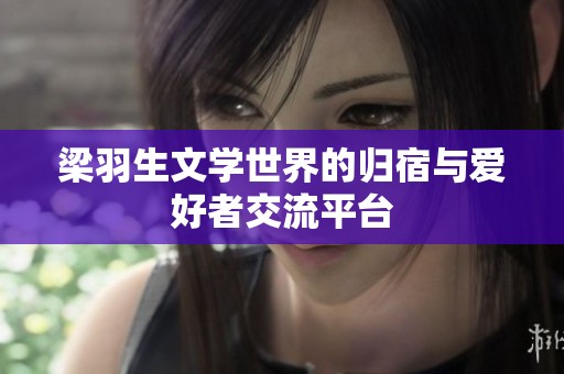 梁羽生文学世界的归宿与爱好者交流平台