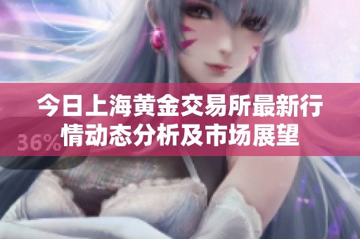 今日上海黄金交易所最新行情动态分析及市场展望
