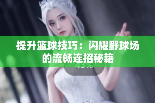 提升篮球技巧：闪耀野球场的流畅连招秘籍