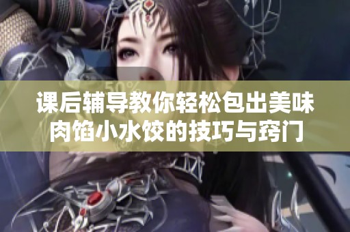 课后辅导教你轻松包出美味肉馅小水饺的技巧与窍门