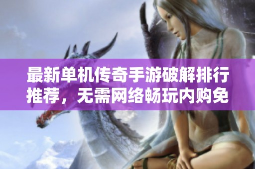最新单机传奇手游破解排行推荐，无需网络畅玩内购免费版