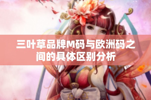 三叶草品牌M码与欧洲码之间的具体区别分析