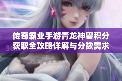 传奇霸业手游青龙神兽积分获取全攻略详解与分数需求