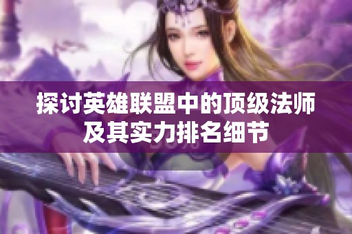 探讨英雄联盟中的顶级法师及其实力排名细节