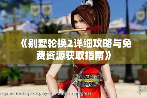 《别墅轮换2详细攻略与免费资源获取指南》