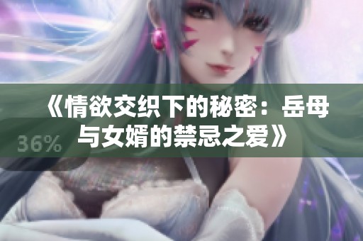 《情欲交织下的秘密：岳母与女婿的禁忌之爱》