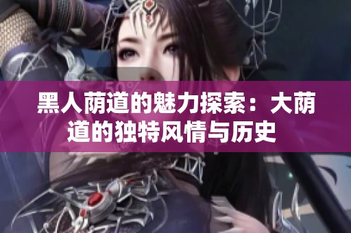 黑人荫道的魅力探索：大荫道的独特风情与历史 