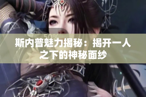 斯内普魅力揭秘：揭开一人之下的神秘面纱