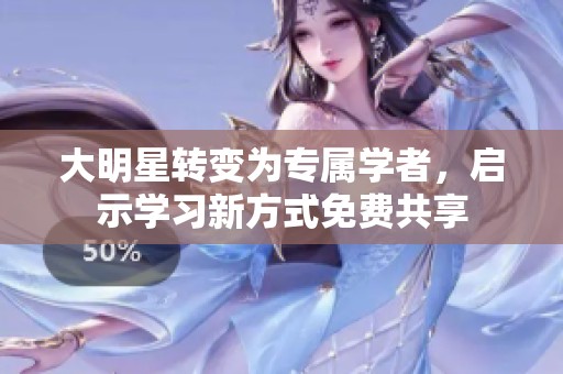 大明星转变为专属学者，启示学习新方式免费共享
