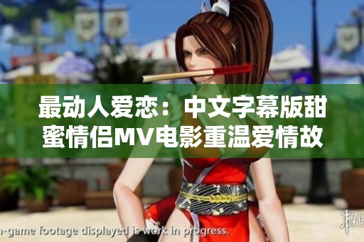最动人爱恋：中文字幕版甜蜜情侣MV电影重温爱情故事