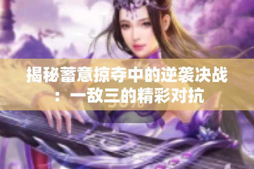 揭秘蓄意掠夺中的逆袭决战：一敌三的精彩对抗