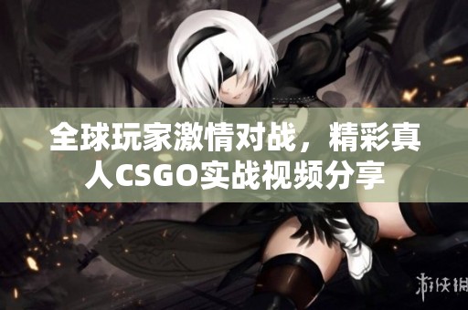 全球玩家激情对战，精彩真人CSGO实战视频分享