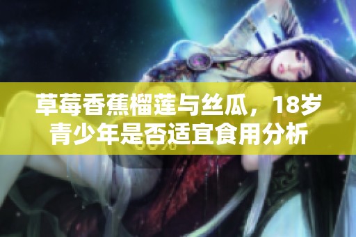 草莓香蕉榴莲与丝瓜，18岁青少年是否适宜食用分析