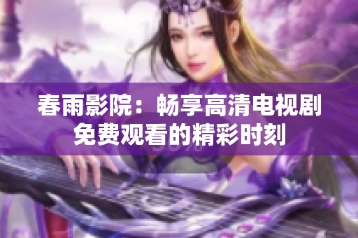 春雨影院：畅享高清电视剧免费观看的精彩时刻