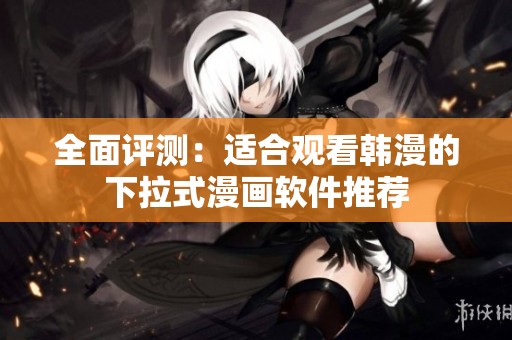 全面评测：适合观看韩漫的下拉式漫画软件推荐