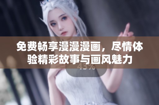 免费畅享漫漫漫画，尽情体验精彩故事与画风魅力